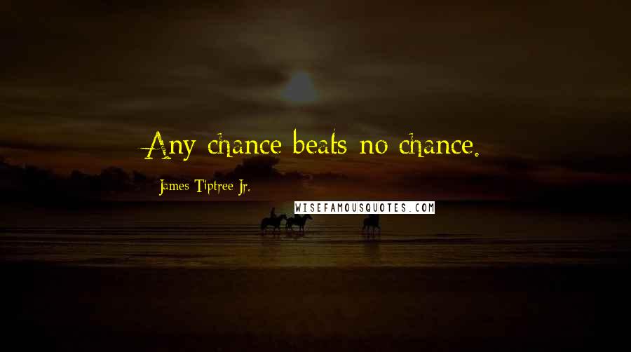 James Tiptree Jr. Quotes: Any chance beats no chance.