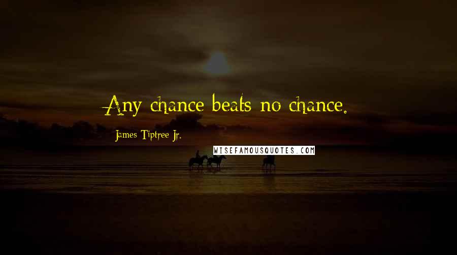 James Tiptree Jr. Quotes: Any chance beats no chance.