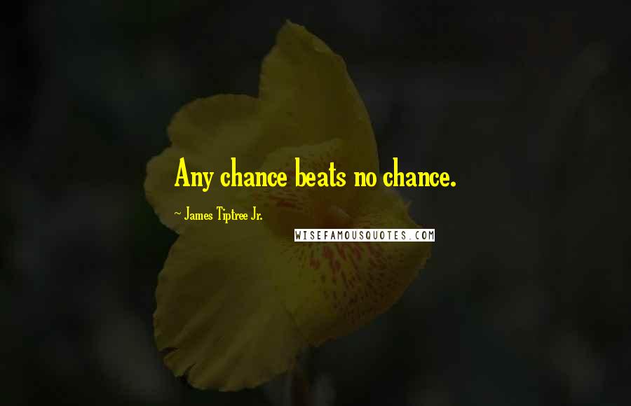 James Tiptree Jr. Quotes: Any chance beats no chance.