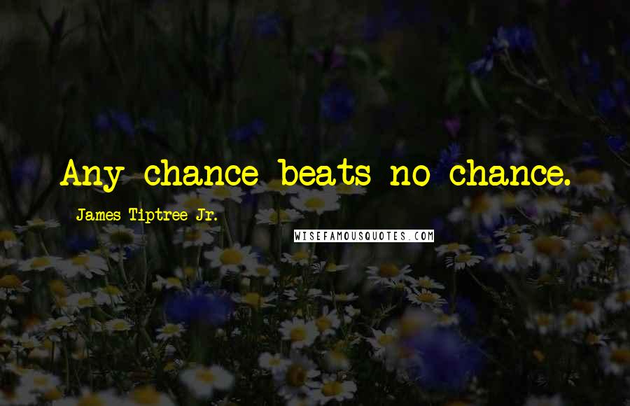 James Tiptree Jr. Quotes: Any chance beats no chance.