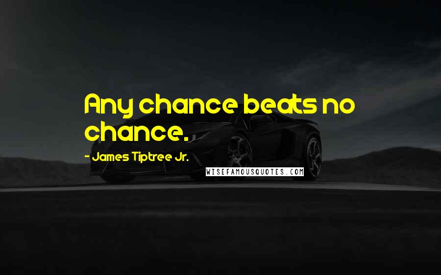 James Tiptree Jr. Quotes: Any chance beats no chance.