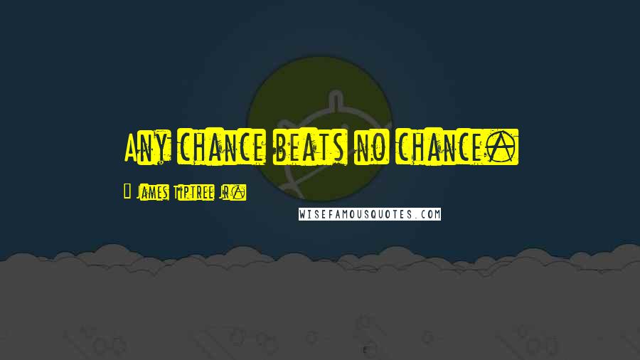 James Tiptree Jr. Quotes: Any chance beats no chance.