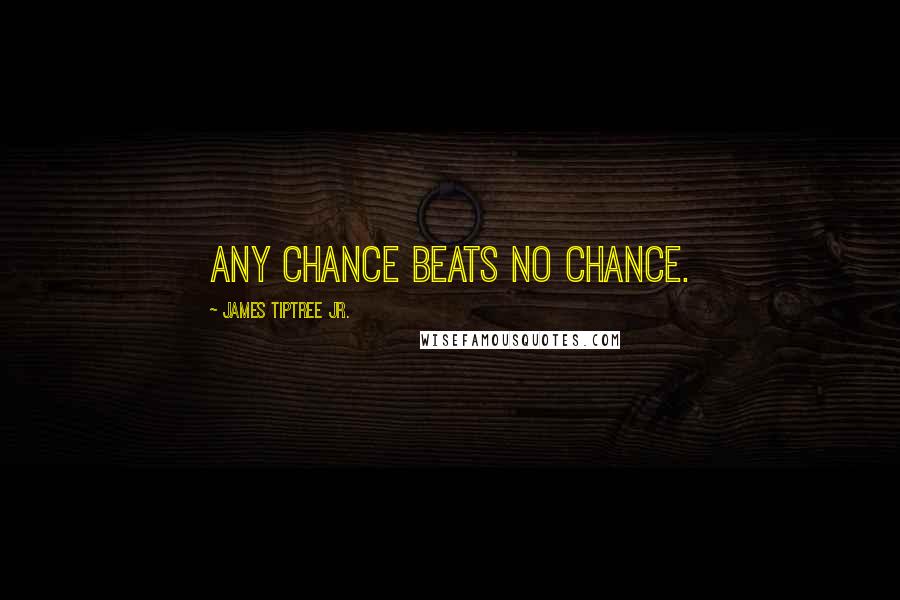 James Tiptree Jr. Quotes: Any chance beats no chance.