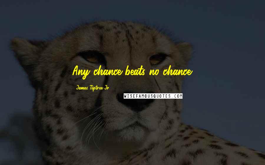 James Tiptree Jr. Quotes: Any chance beats no chance.