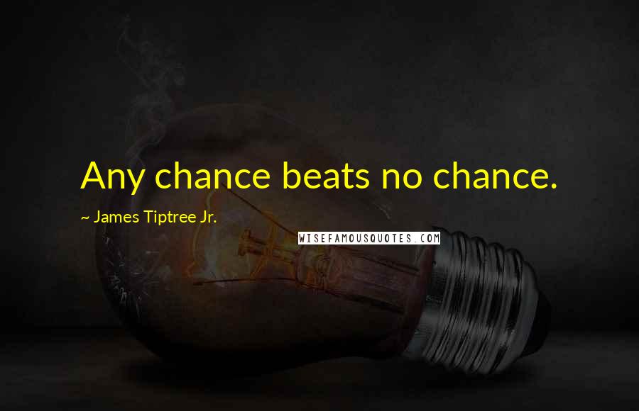 James Tiptree Jr. Quotes: Any chance beats no chance.