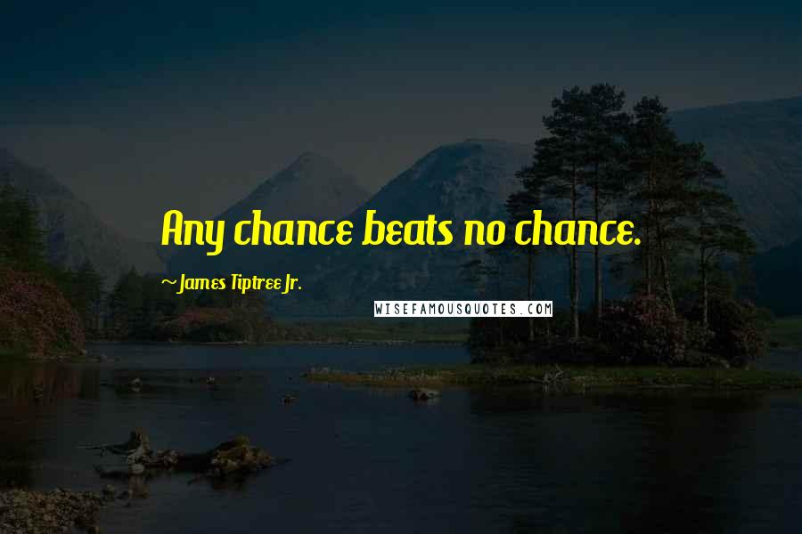 James Tiptree Jr. Quotes: Any chance beats no chance.