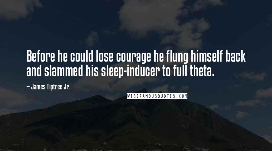 James Tiptree Jr. Quotes: Before he could lose courage he flung himself back and slammed his sleep-inducer to full theta.