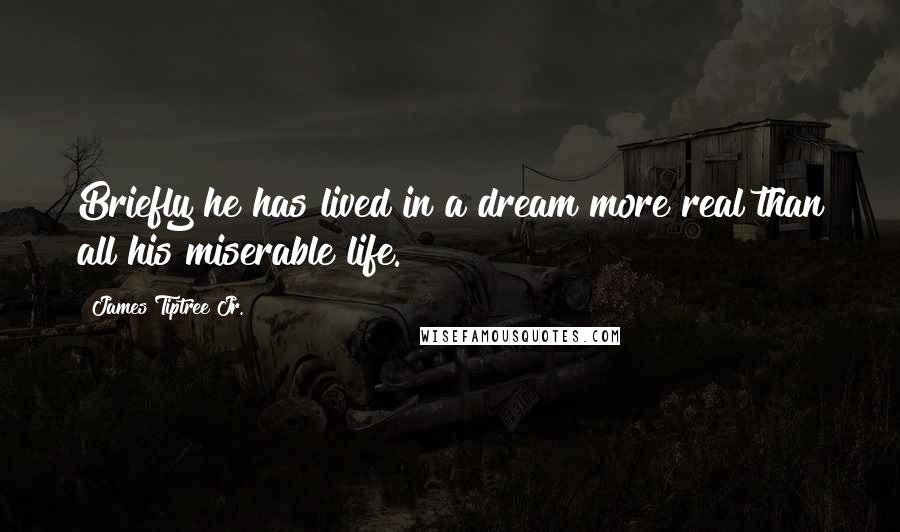 James Tiptree Jr. Quotes: Briefly he has lived in a dream more real than all his miserable life.