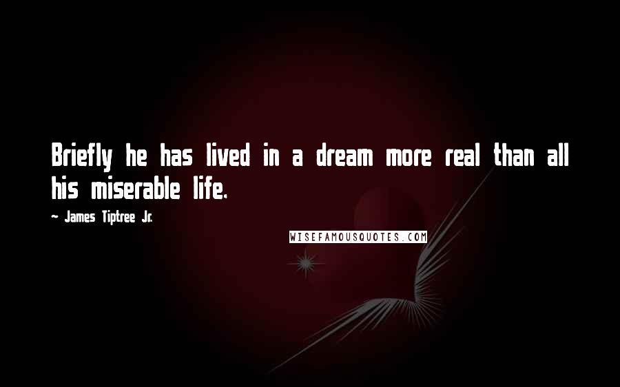 James Tiptree Jr. Quotes: Briefly he has lived in a dream more real than all his miserable life.