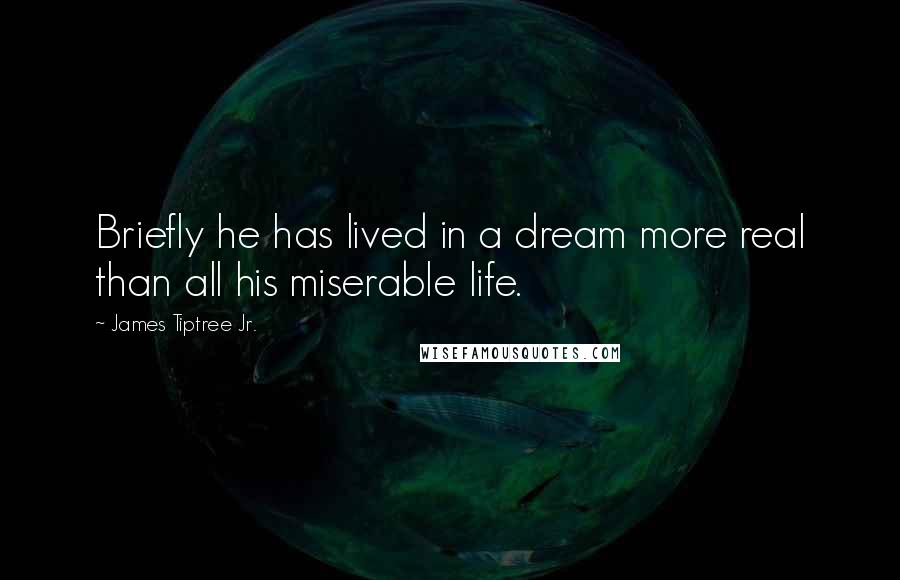 James Tiptree Jr. Quotes: Briefly he has lived in a dream more real than all his miserable life.