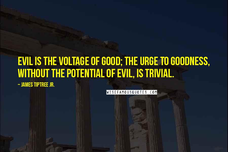 James Tiptree Jr. Quotes: Evil is the voltage of good; the urge to goodness, without the potential of evil, is trivial.