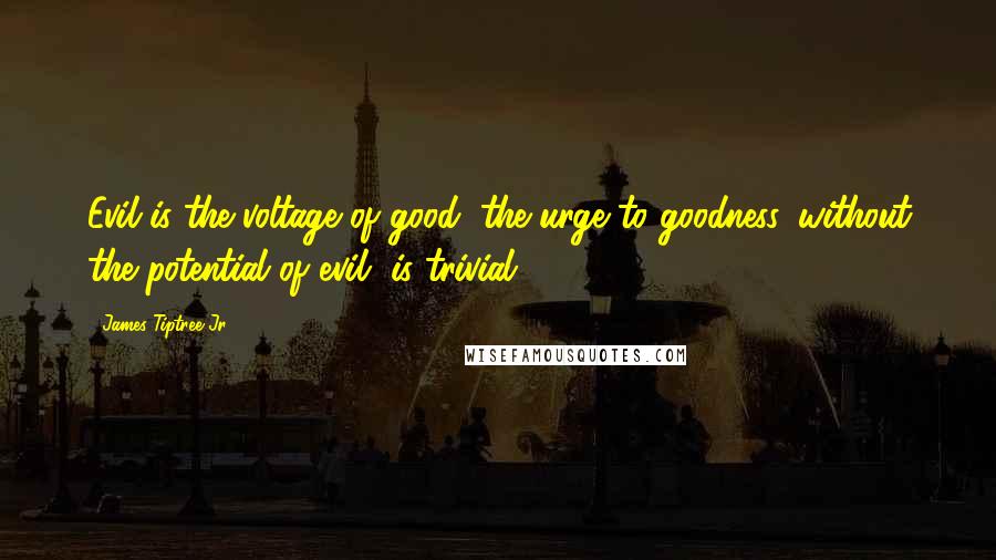 James Tiptree Jr. Quotes: Evil is the voltage of good; the urge to goodness, without the potential of evil, is trivial.