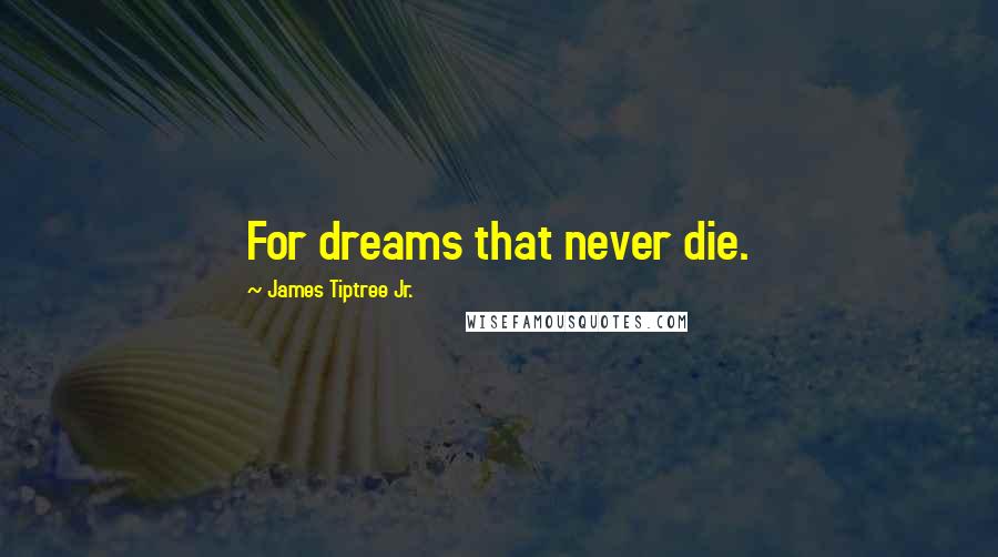 James Tiptree Jr. Quotes: For dreams that never die.