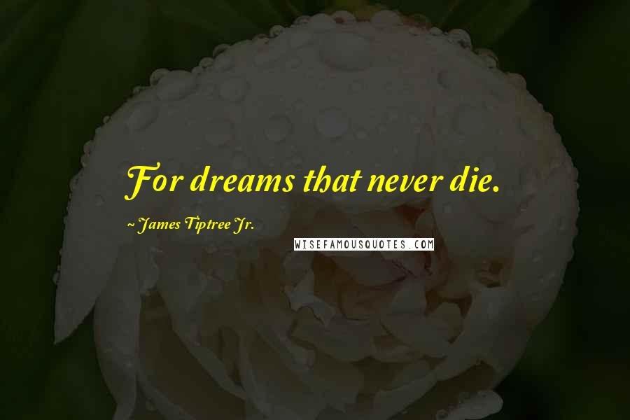James Tiptree Jr. Quotes: For dreams that never die.