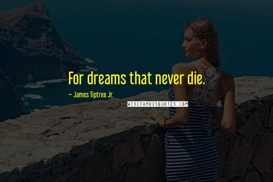 James Tiptree Jr. Quotes: For dreams that never die.