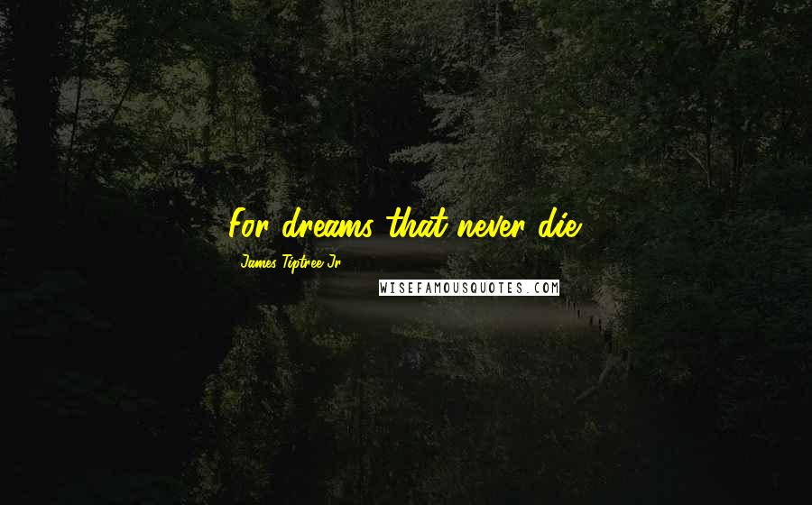 James Tiptree Jr. Quotes: For dreams that never die.