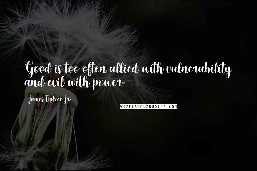 James Tiptree Jr. Quotes: Good is too often allied with vulnerability and evil with power.
