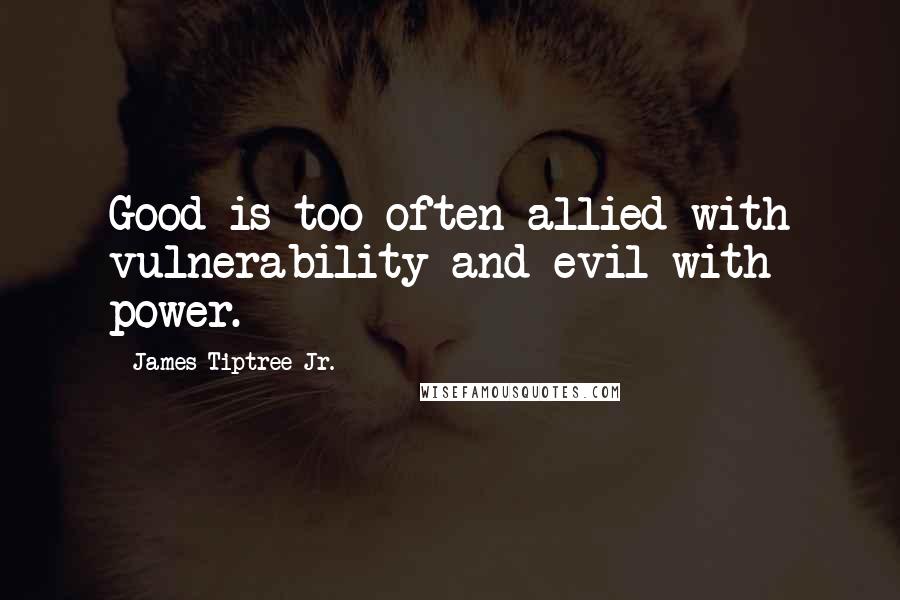 James Tiptree Jr. Quotes: Good is too often allied with vulnerability and evil with power.