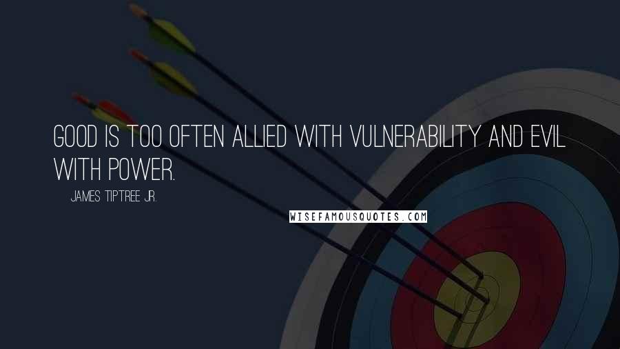 James Tiptree Jr. Quotes: Good is too often allied with vulnerability and evil with power.