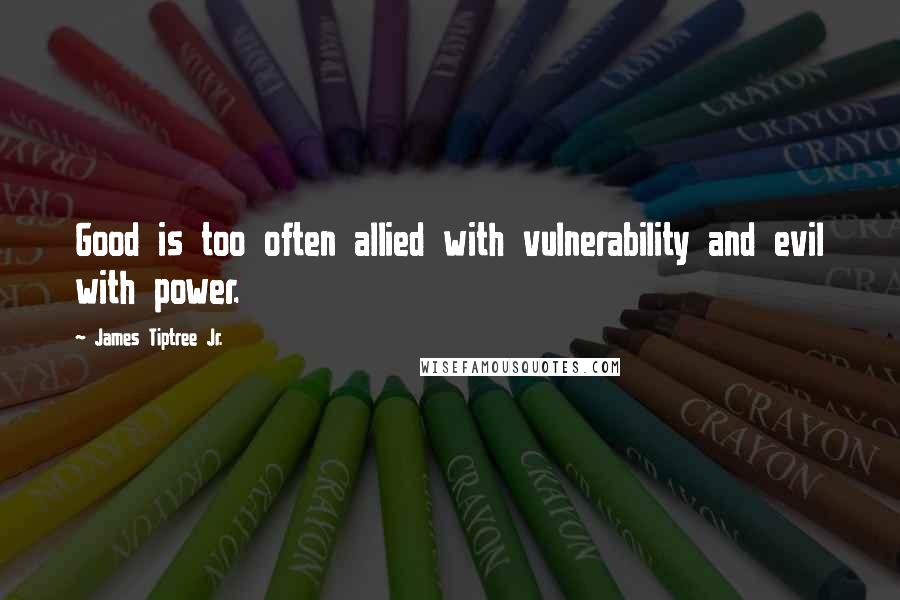 James Tiptree Jr. Quotes: Good is too often allied with vulnerability and evil with power.
