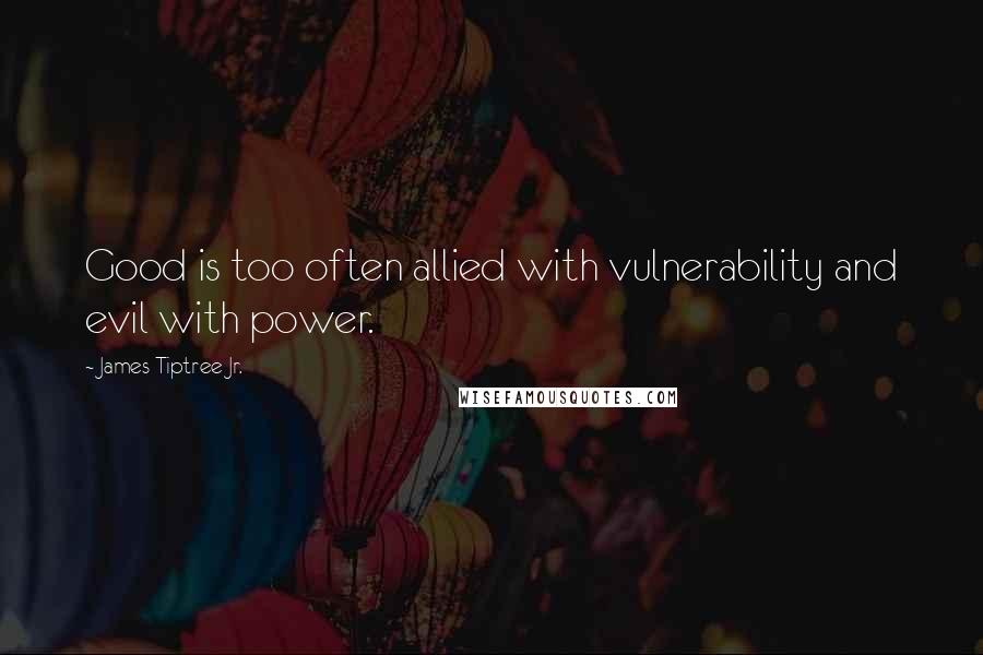James Tiptree Jr. Quotes: Good is too often allied with vulnerability and evil with power.