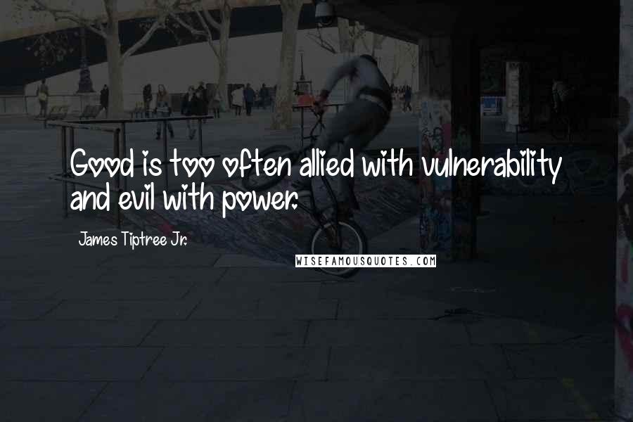 James Tiptree Jr. Quotes: Good is too often allied with vulnerability and evil with power.