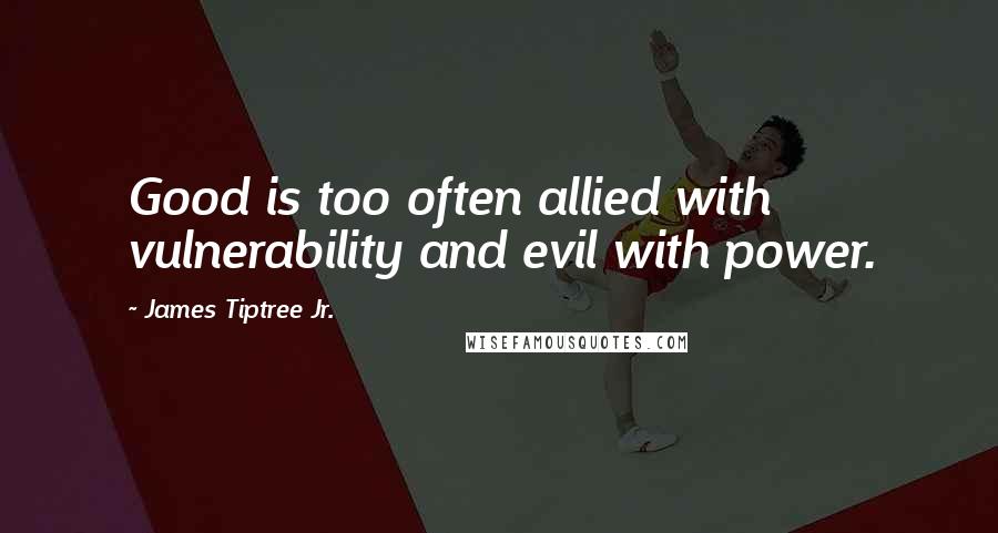 James Tiptree Jr. Quotes: Good is too often allied with vulnerability and evil with power.