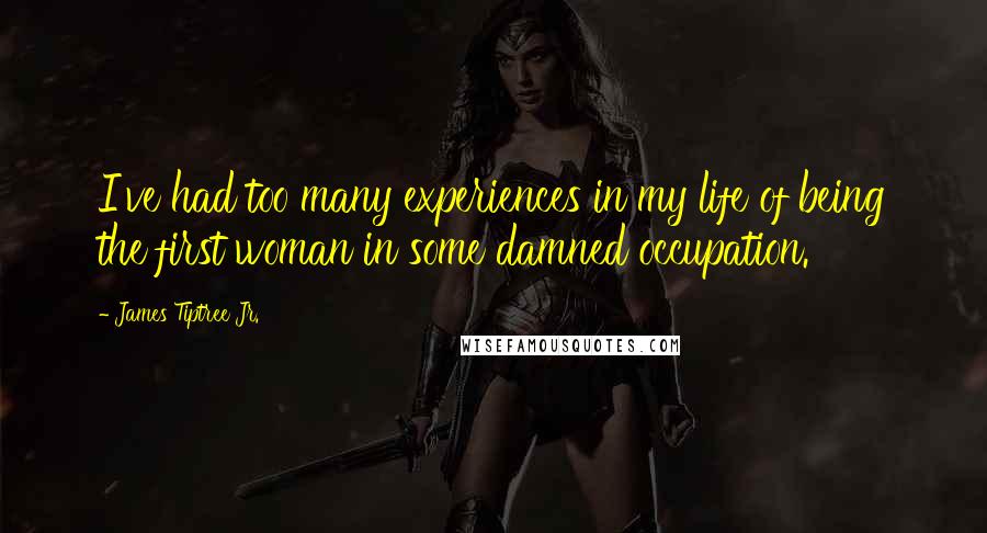 James Tiptree Jr. Quotes: I've had too many experiences in my life of being the first woman in some damned occupation.