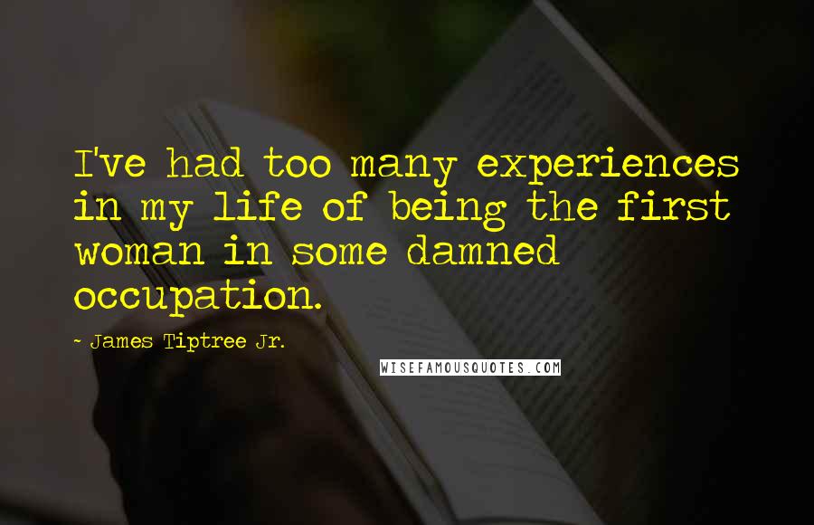 James Tiptree Jr. Quotes: I've had too many experiences in my life of being the first woman in some damned occupation.