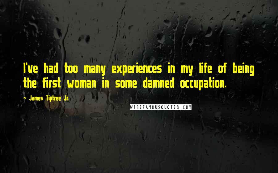 James Tiptree Jr. Quotes: I've had too many experiences in my life of being the first woman in some damned occupation.