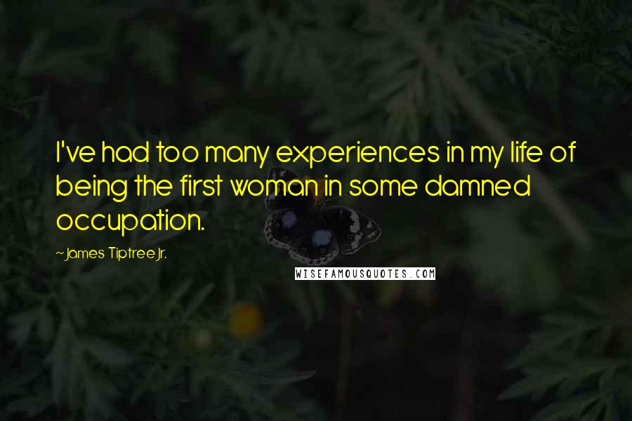 James Tiptree Jr. Quotes: I've had too many experiences in my life of being the first woman in some damned occupation.