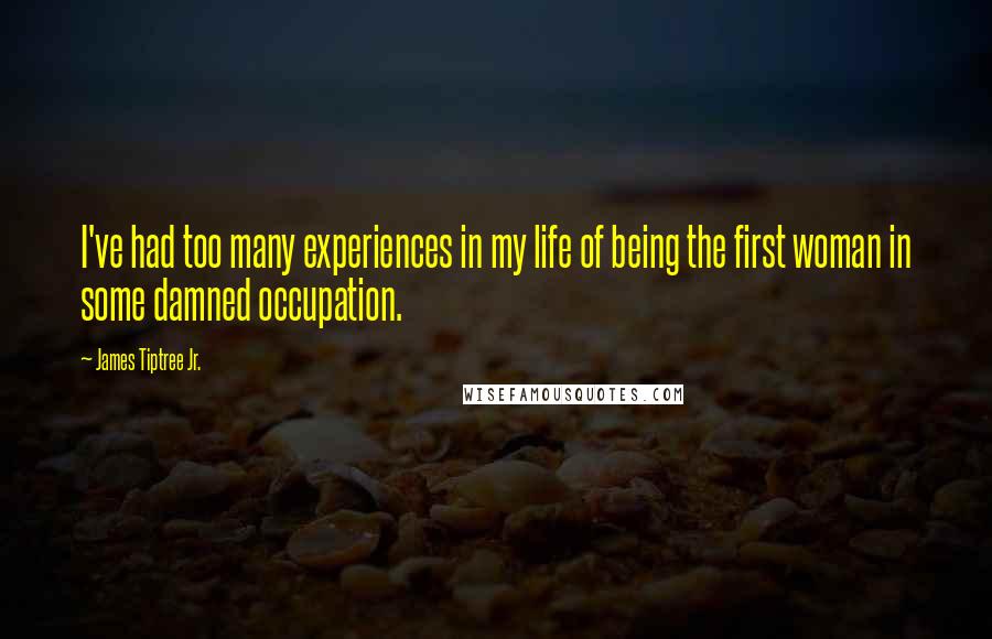 James Tiptree Jr. Quotes: I've had too many experiences in my life of being the first woman in some damned occupation.