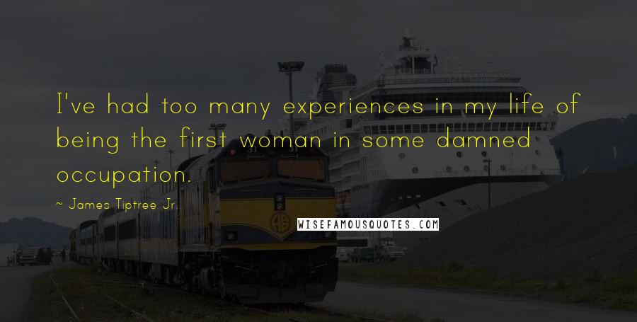 James Tiptree Jr. Quotes: I've had too many experiences in my life of being the first woman in some damned occupation.