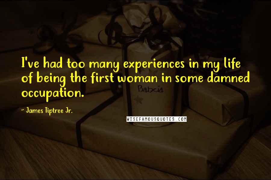 James Tiptree Jr. Quotes: I've had too many experiences in my life of being the first woman in some damned occupation.