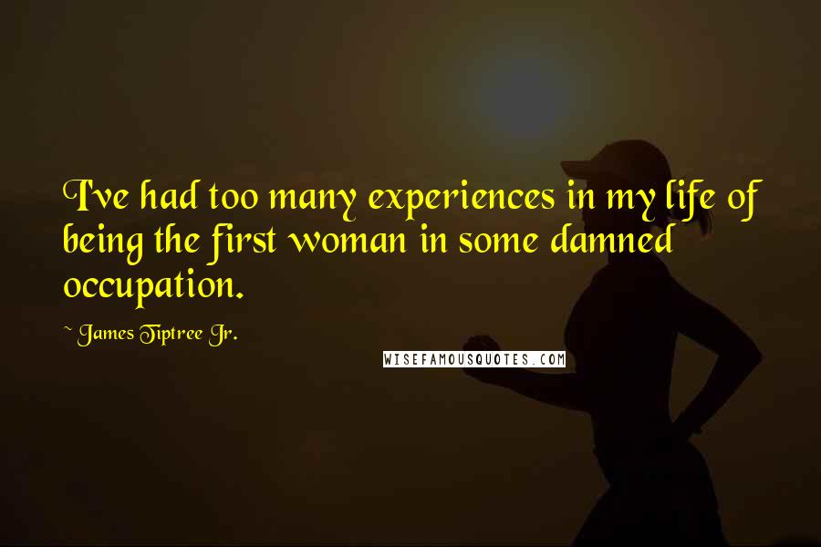 James Tiptree Jr. Quotes: I've had too many experiences in my life of being the first woman in some damned occupation.