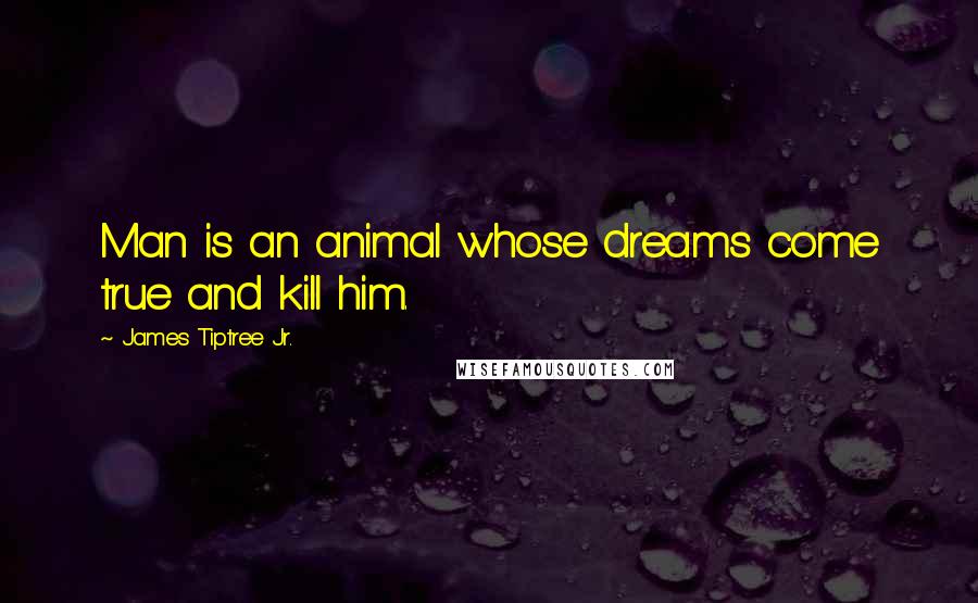 James Tiptree Jr. Quotes: Man is an animal whose dreams come true and kill him.