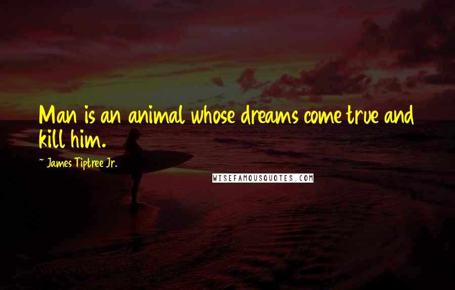 James Tiptree Jr. Quotes: Man is an animal whose dreams come true and kill him.