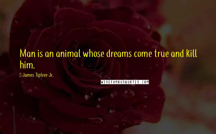 James Tiptree Jr. Quotes: Man is an animal whose dreams come true and kill him.