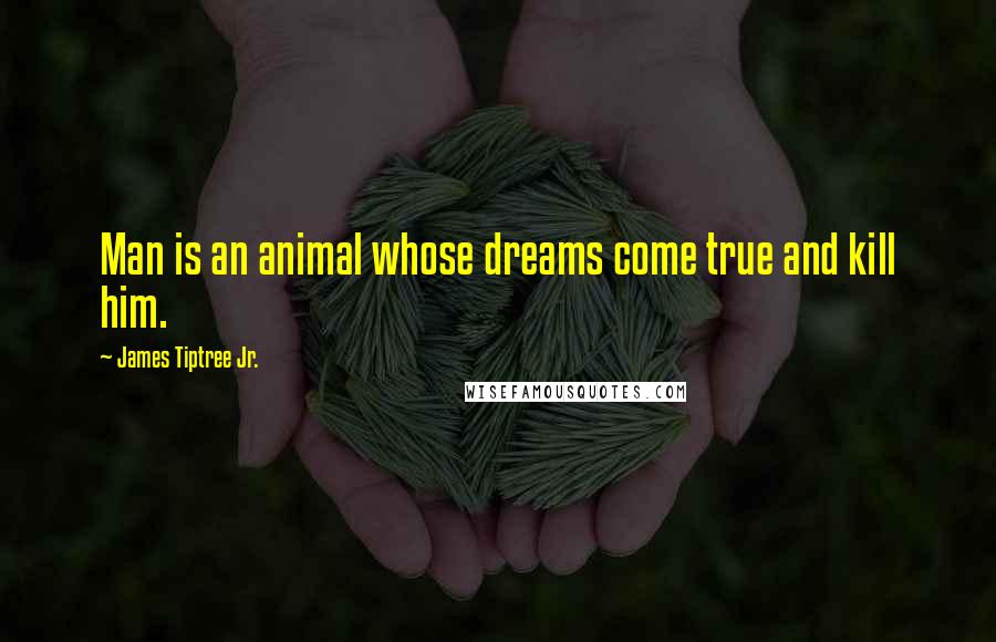 James Tiptree Jr. Quotes: Man is an animal whose dreams come true and kill him.