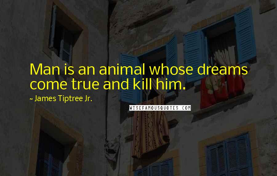 James Tiptree Jr. Quotes: Man is an animal whose dreams come true and kill him.