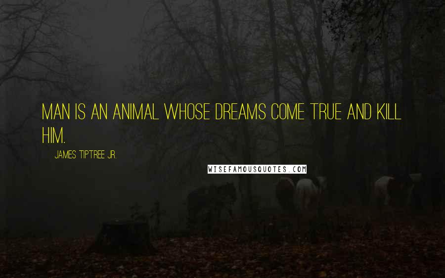 James Tiptree Jr. Quotes: Man is an animal whose dreams come true and kill him.