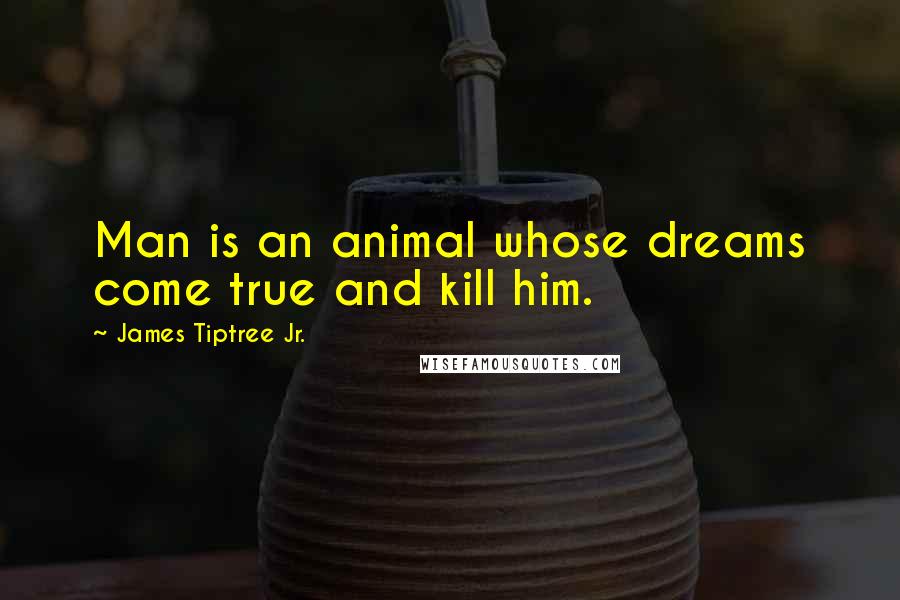 James Tiptree Jr. Quotes: Man is an animal whose dreams come true and kill him.