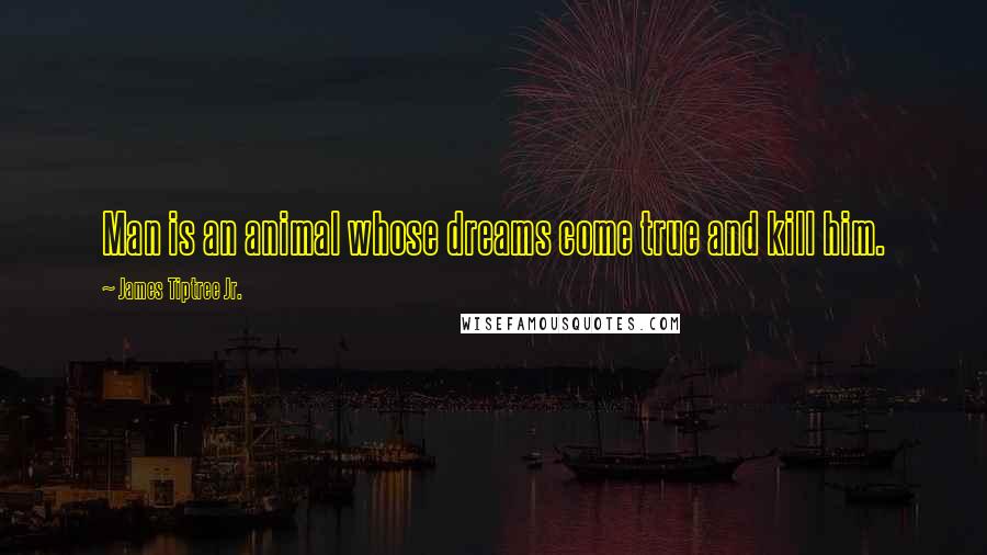 James Tiptree Jr. Quotes: Man is an animal whose dreams come true and kill him.