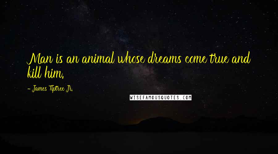 James Tiptree Jr. Quotes: Man is an animal whose dreams come true and kill him.