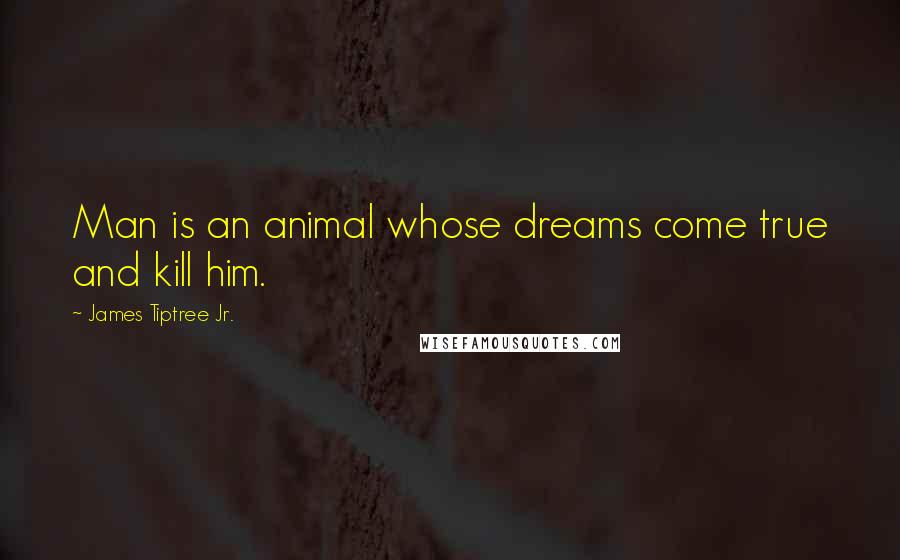 James Tiptree Jr. Quotes: Man is an animal whose dreams come true and kill him.