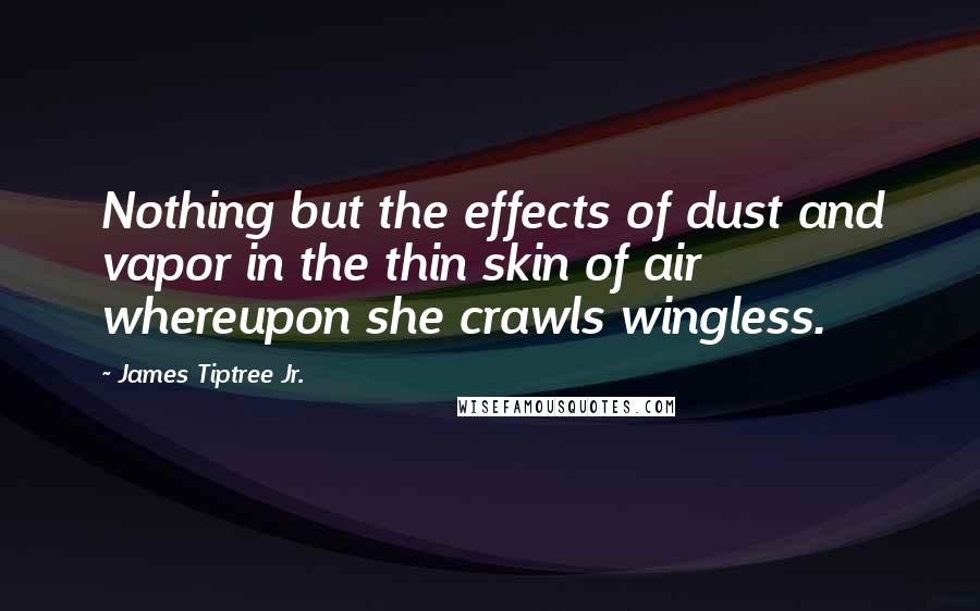James Tiptree Jr. Quotes: Nothing but the effects of dust and vapor in the thin skin of air whereupon she crawls wingless.