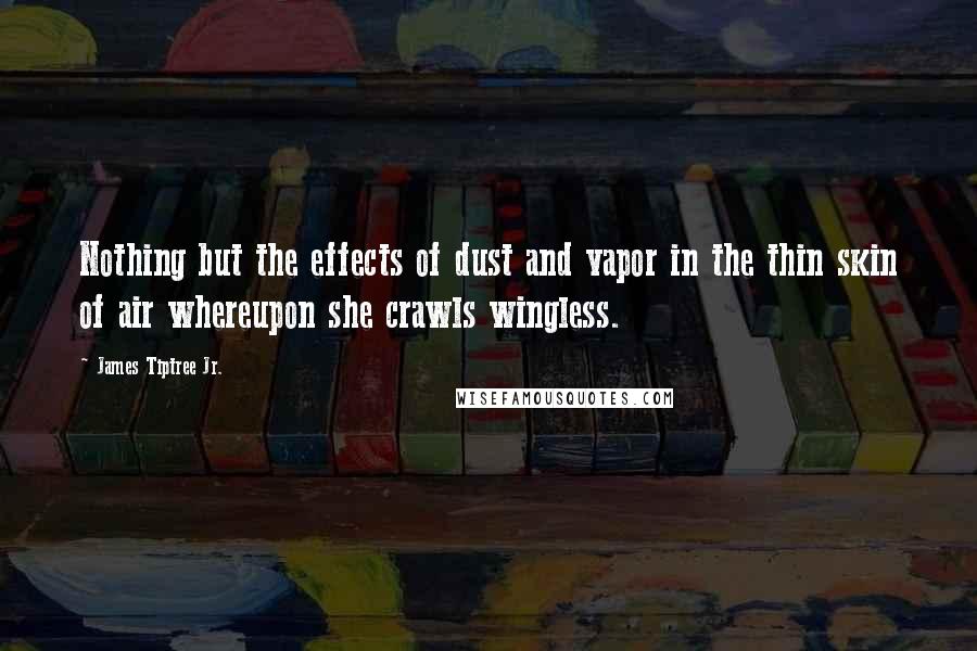 James Tiptree Jr. Quotes: Nothing but the effects of dust and vapor in the thin skin of air whereupon she crawls wingless.