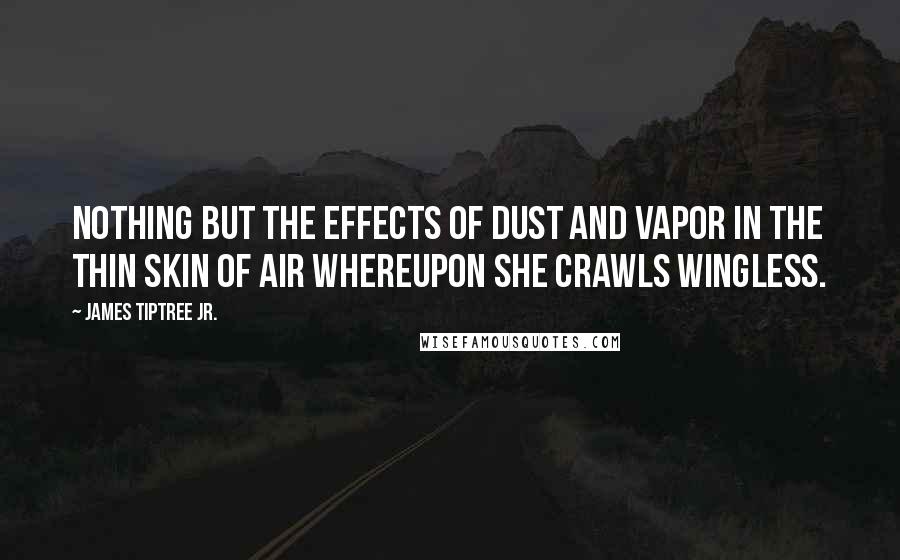 James Tiptree Jr. Quotes: Nothing but the effects of dust and vapor in the thin skin of air whereupon she crawls wingless.