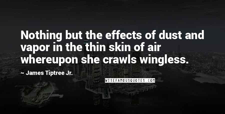 James Tiptree Jr. Quotes: Nothing but the effects of dust and vapor in the thin skin of air whereupon she crawls wingless.