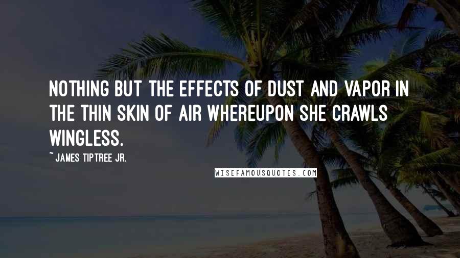 James Tiptree Jr. Quotes: Nothing but the effects of dust and vapor in the thin skin of air whereupon she crawls wingless.